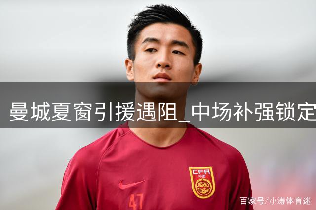 曼城夏窗引援遇阻 中场补强锁定新星布阿迪